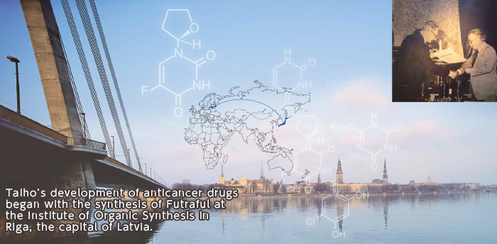 Taiho's development of anticancer drugs began with the synthesis of Futraful at the Institute of Organic Synthesis in Riga, the capital of Latvia.