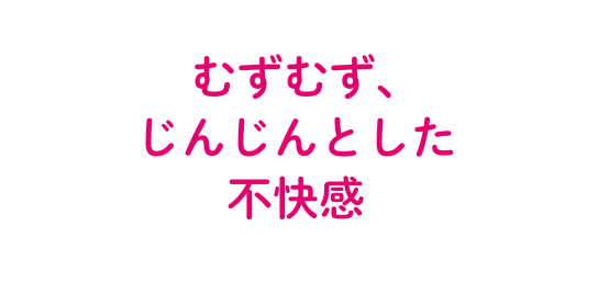 むずむず、じんじんとした 不快感