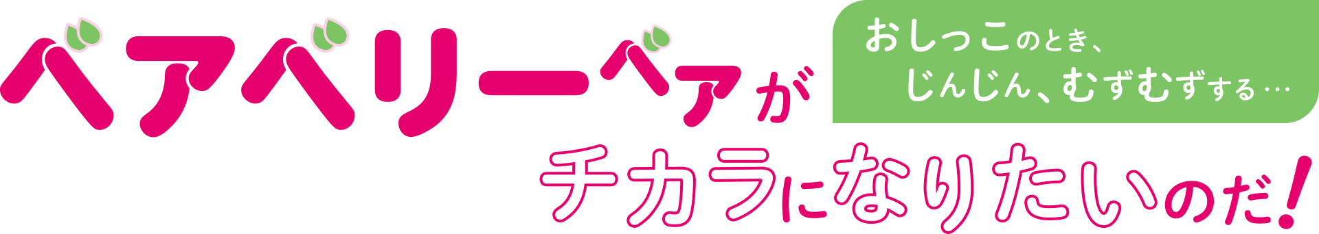 ベアベリーベアがチカラになりたいのだ！