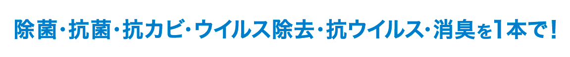 除菌・抗菌・抗カビ・ウイルス除去・抗ウイルス・消臭を1本で！