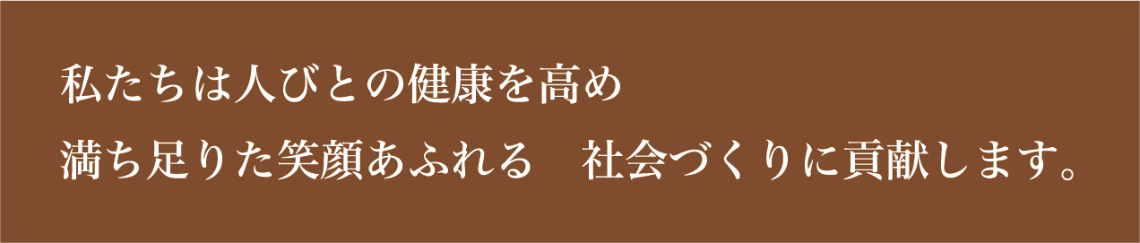 私たちは人びとの健康を高め、満ち足りた笑顔あふれる社会づくりに貢献します。