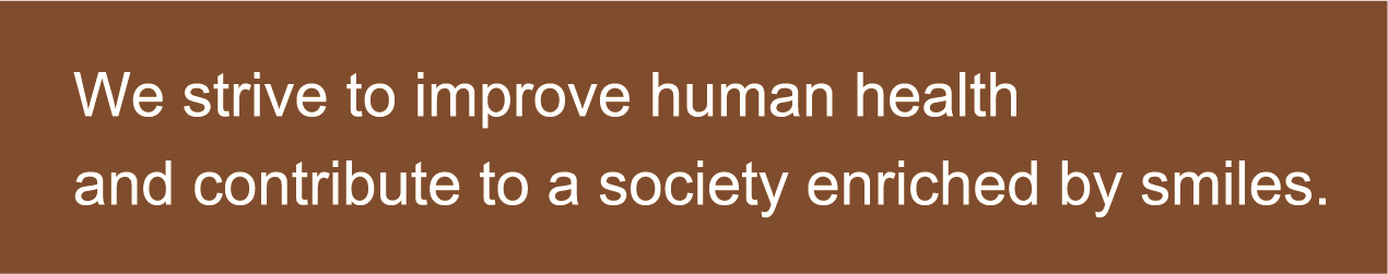 We strive to improve human health and contribute to a society enriched by smiles.