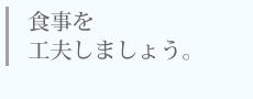 食事を工夫しましょう