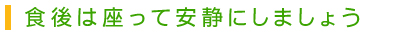 食後は座って安静にしましょう