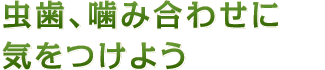 虫歯、噛み合わせに気をつけよう