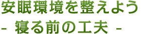 安眠環境を整えよう- 寝る前の工夫 -