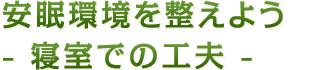 安眠環境を整えよう- 寝室での工夫 -