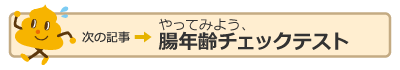 次の記事：やってみよう　腸年齢チェックテスト