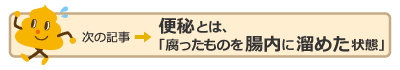 次の記事：便秘とは、「腐ったものを腸内に溜めた状態」