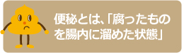 便秘とは、「腐ったものを腸内に溜めた状態」