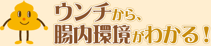 ウンチから、腸内環境がわかる！