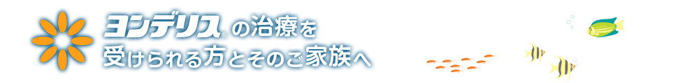 ヨンデリスの治療を受けられる方とそのご家族へ