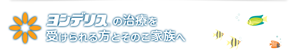 ヨンデリスの治療を受けられる方とそのご家族へ