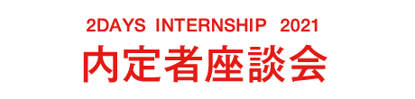 2DAYS INTERNSHIP 2021　内定者座談会