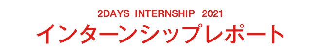 2DAYS INTERNSHIP 2021　インターンシップレポート