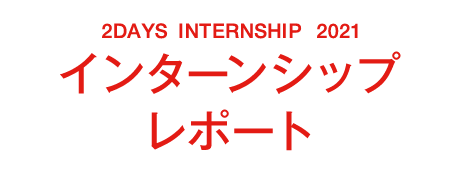 2DAYS INTERNSHIP 2021　インターンシップレポート