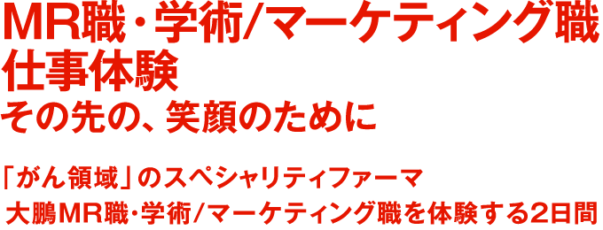 MR・学術体感INTERNSHIP その先の、笑顔のために 「がん領域」のスペシャリティファーマ 大鵬MR・学術を知る2日間