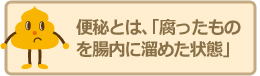 便秘とは、「腐ったものを腸内に溜めた状態」